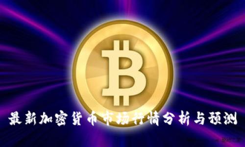 最新加密货币市场行情分析与预测