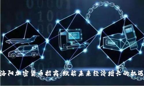 洛阳加密货币招商：赋能未来经济增长的机遇