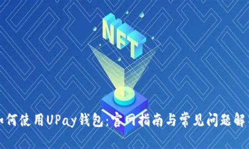 如何使用UPay钱包：官网指南与常见问题解答