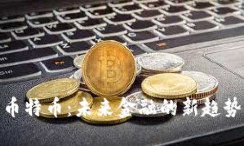加密数字货币特币：未来金融的新趋势与投资机会