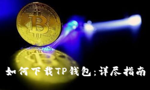 如何下载TP钱包：详尽指南