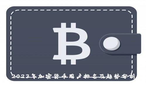 2023年加密货币用户排名及趋势分析