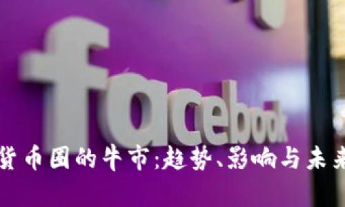 加密货币圈的牛市：趋势、影响与未来展望