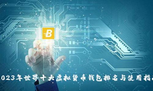 2023年世界十大虚拟货币钱包排名与使用指南