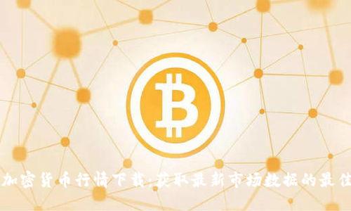 实时加密货币行情下载：获取最新市场数据的最佳方法