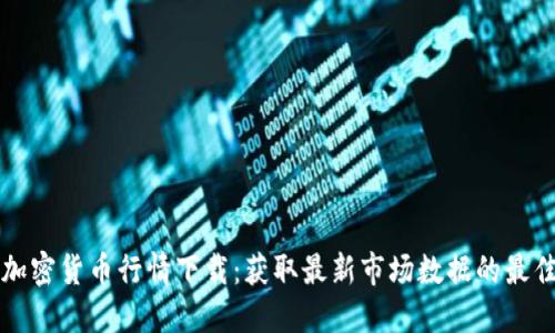 实时加密货币行情下载：获取最新市场数据的最佳方法