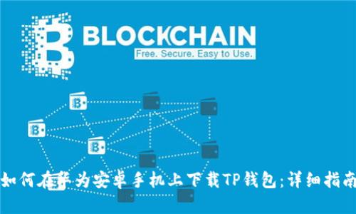 如何在华为安卓手机上下载TP钱包：详细指南