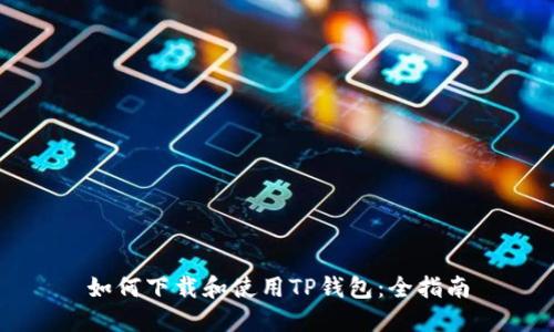 如何下载和使用TP钱包：全指南