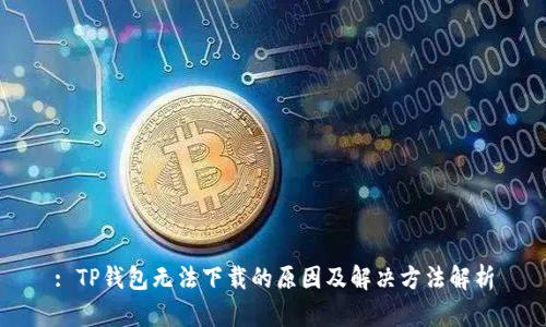 : TP钱包无法下载的原因及解决方法解析