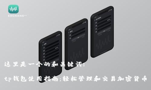 这里是一个的和关键词:

tp钱包使用指南：轻松管理和交易加密货币