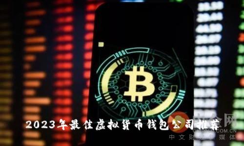 2023年最佳虚拟货币钱包公司推荐