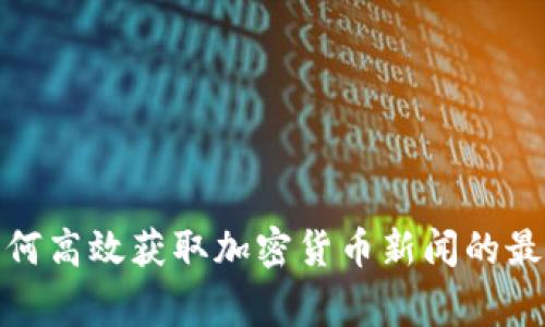 在家如何高效获取加密货币新闻的最新动态