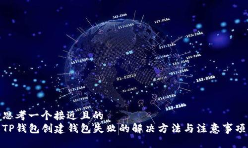 思考一个接近且的  
TP钱包创建钱包失败的解决方法与注意事项