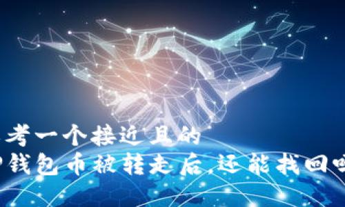 思考一个接近且的  
TP钱包币被转走后，还能找回吗？