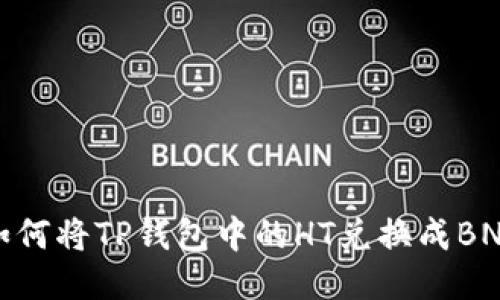 如何将TP钱包中的HT兑换成BNB