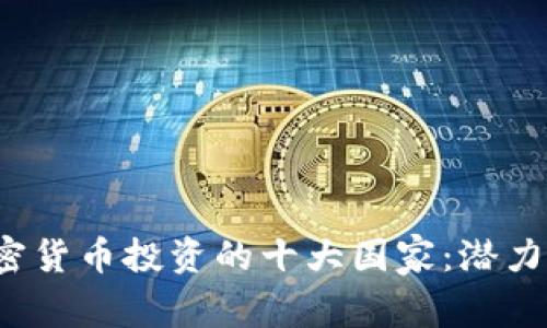 2023年加密货币投资的十大国家：潜力与风险分析