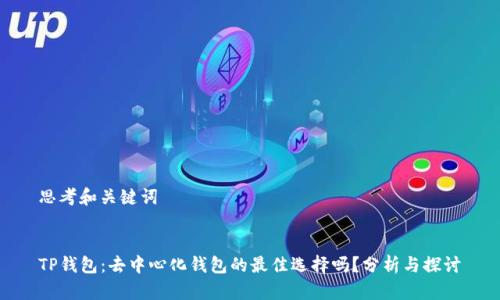 思考和关键词


TP钱包：去中心化钱包的最佳选择吗？分析与探讨