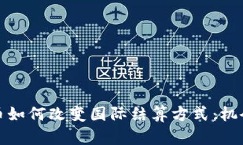 加密货币如何改变国际结算方式：机会与挑战