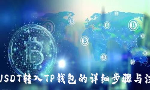  
如何将USDT转入TP钱包的详细步骤与注意事项