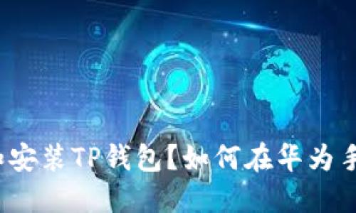 如何在华为手机上成功下载和安装TP钱包？如何在华为手机上成功下载和安装TP钱包？