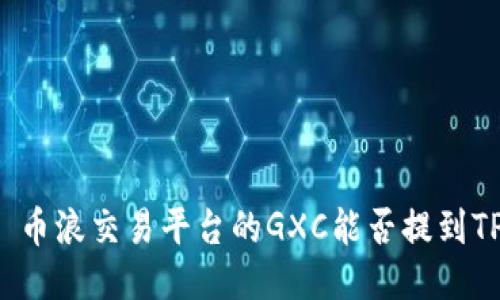 ### 币浪交易平台的GXC能否提到TP钱包？
