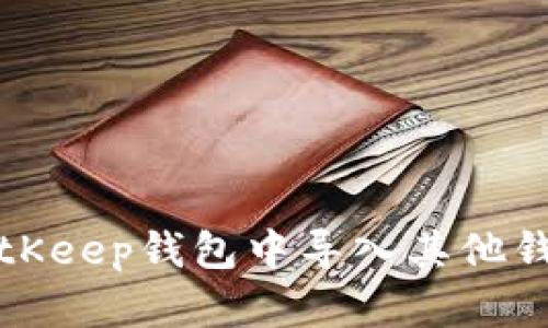 如何在BitKeep钱包中导入其他钱包的资产