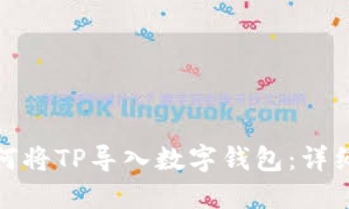 : 如何将TP导入数字钱包：详细指南