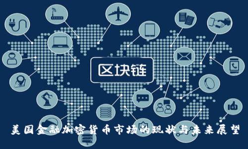 美国金融加密货币市场的现状与未来展望