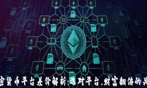 
加密货币平台差价解析：选对平台，财富翻倍的关键