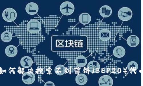TP钱包如何解决搜索不到薄饼（BEP20）代币的问题