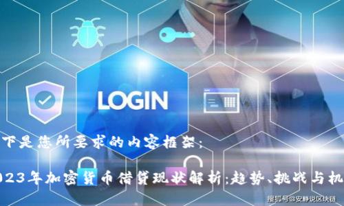 以下是您所要求的内容框架：

2023年加密货币借贷现状解析：趋势、挑战与机遇