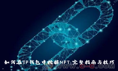 如何在TP钱包中挖掘NFT：完整指南与技巧