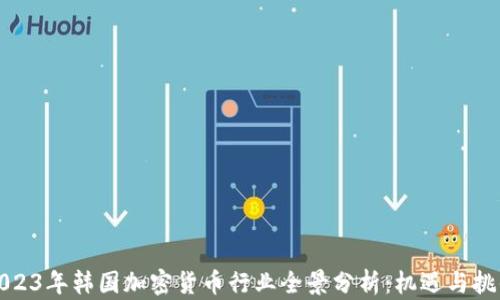 
2023年韩国加密货币行业全景分析：机遇与挑战