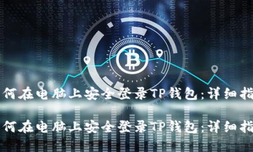 如何在电脑上安全登录TP钱包：详细指南

如何在电脑上安全登录TP钱包：详细指南