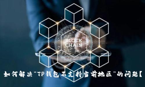 如何解决“TP钱包不支持当前地区”的问题？