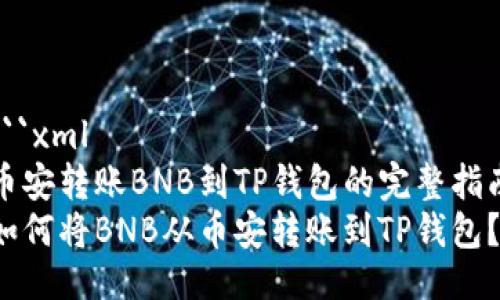 ```xml
币安转账BNB到TP钱包的完整指南
如何将BNB从币安转账到TP钱包？
