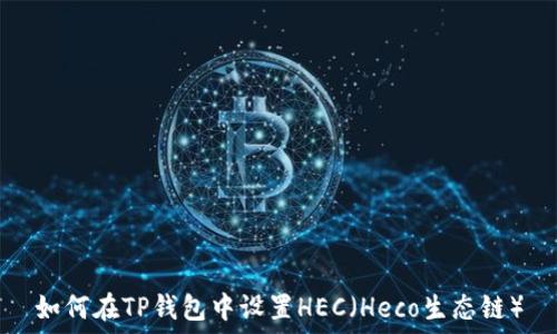   
如何在TP钱包中设置HEC（Heco生态链）