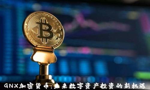 
GNX加密货币：未来数字资产投资的新机遇