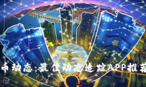 掌握加密货币动态：最佳动态追踪APP推荐及使用指南