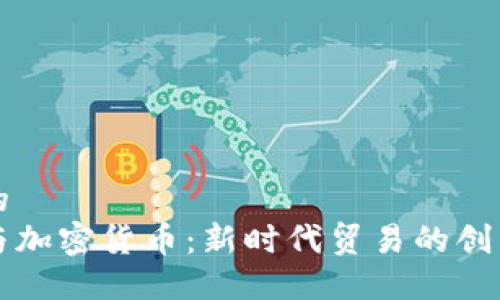 思考的  
外贸与加密货币：新时代贸易的创新力量
