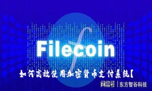 如何高效使用加密货币支付系统？