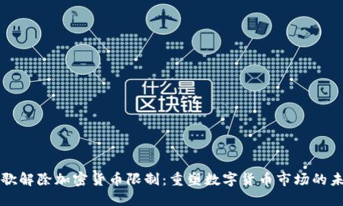 谷歌解除加密货币限制：重塑数字货币市场的未来