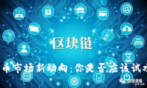 加密货币市场新动向：你是否应该试水投资？