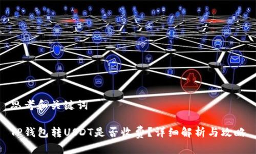 思考和关键词

TP钱包转USDT是否收费？详细解析与攻略