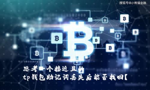思考一个接近且的
tp钱包助记词丢失后能否找回?