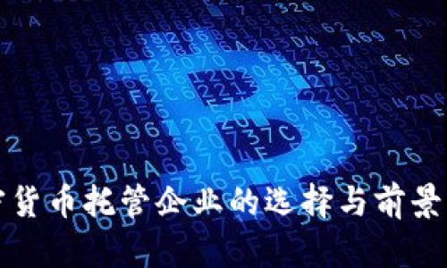 加密货币托管企业的选择与前景分析