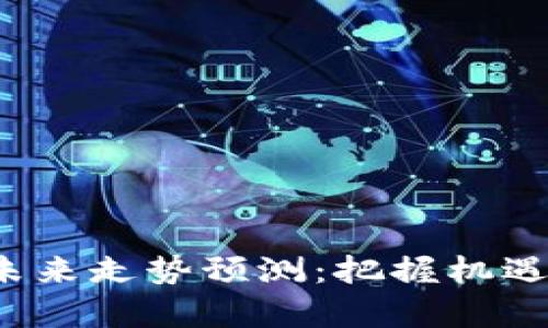 加密货币未来走势预测：把握机遇，投资前瞻
