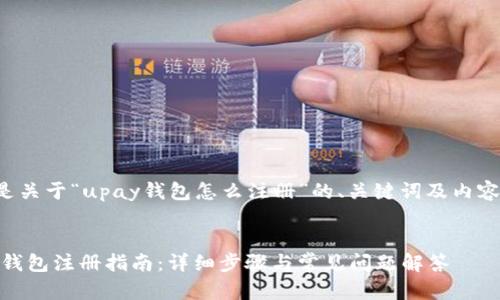 以下是关于“upay钱包怎么注册”的、关键词及内容大纲。


upay钱包注册指南：详细步骤与常见问题解答