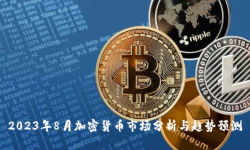 2023年8月加密货币市场分析与趋势预测