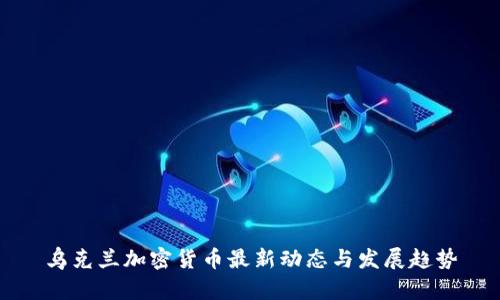 乌克兰加密货币最新动态与发展趋势